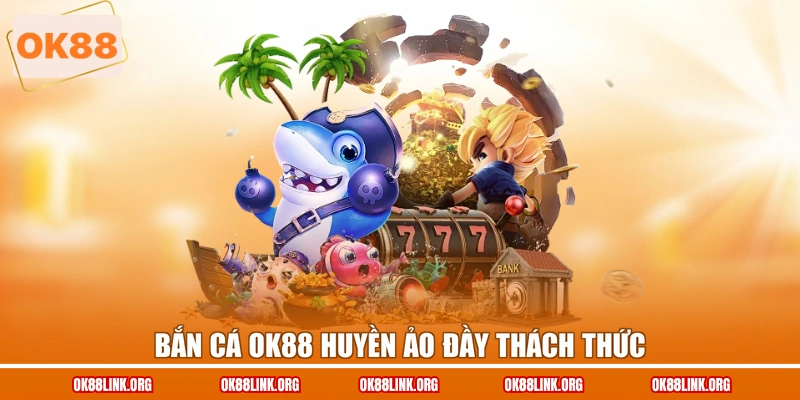 Bắn cá OK88 huyền ảo đầy thách thức