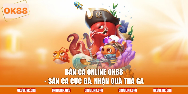 Bắn Cá Online OK88 – Săn Cá Cực Đã, Nhận Quà Thả Ga