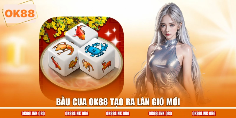 Bầu cua OK88 tạo ra làn gió mới