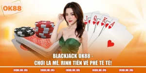Blackjack OK88 - Chơi Là Mê, Rinh Tiền Về Phê Tê Tê!