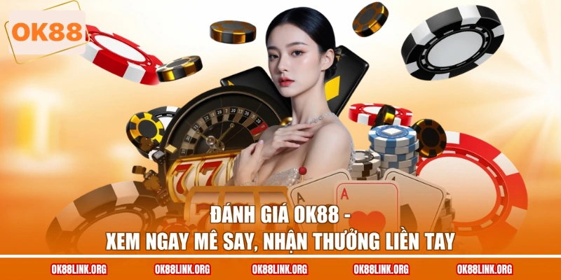 Đánh Giá Ok88 - Xem Ngay Mê Say, Nhận Thưởng Liền Tay