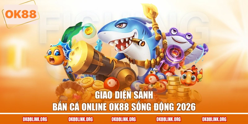 Giao diện sảnh bắn cá online OK88 sống động 2026