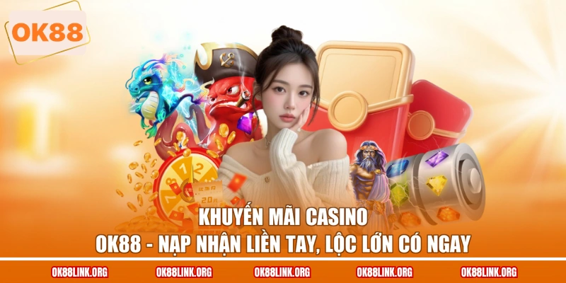Khuyến Mãi Casino OK88 - Nạp Nhận Liền Tay, Lộc Lớn Có Ngay