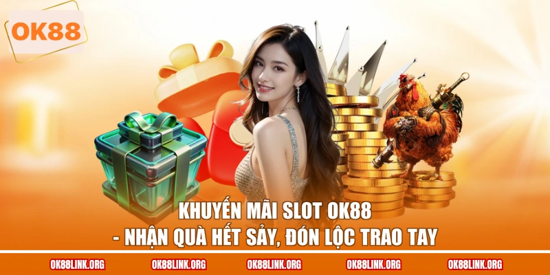 Khuyến Mãi Slot OK88 - Nhận Quà Hết Sảy, Đón Lộc Trao Tay