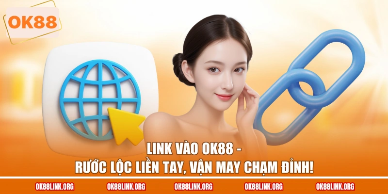 Link Vào OK88 - Rước Lộc Liền Tay, Vận May Chạm Đỉnh!