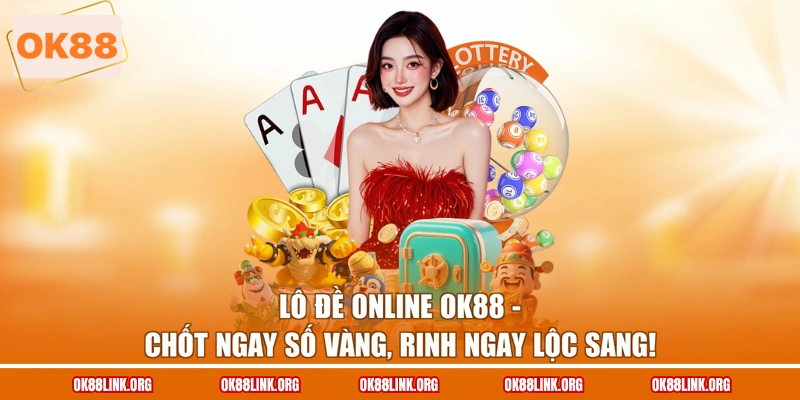 Lô Đề Online Ok88 - Chốt Ngay Số Vàng, Rinh Ngay Lộc Sang!