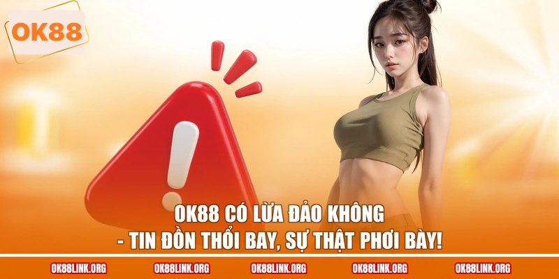 OK88 Có Lừa Đảo Không - Tin Đồn Thổi Bay, Sự Thật Phơi Bày!