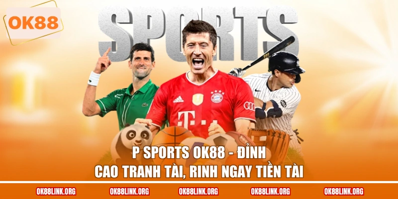 P Sports OK88 - Đỉnh Cao Tranh Tài, Rinh Ngay Tiền Tài