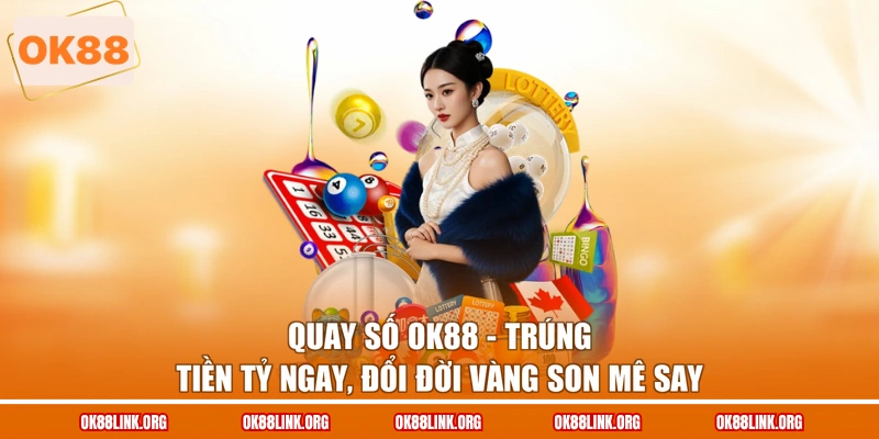 Quay Số Ok88 - Trúng Tiền Tỷ Ngay, Đổi Đời Vàng Son Mê Say