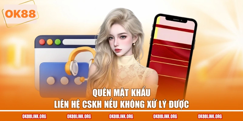 Quên mật khẩu liên hệ CSKH nếu không xử lý được