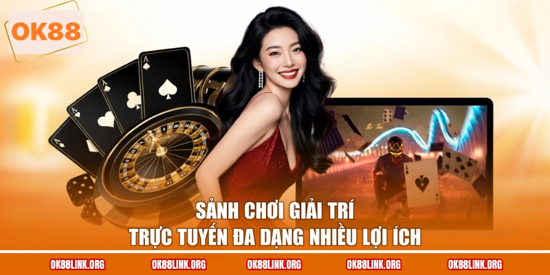 Sảnh chơi giải trí trực tuyến đa dạng nhiều lợi ích
