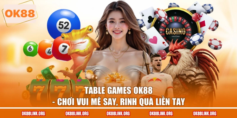 Table Games OK88 - Chơi Vui Mê Say, Rinh Quà Liền Tay