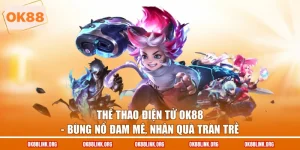 Thể Thao Điện Tử Ok88 - Bùng Nổ Đam Mê, Nhận Quà Tràn Trề