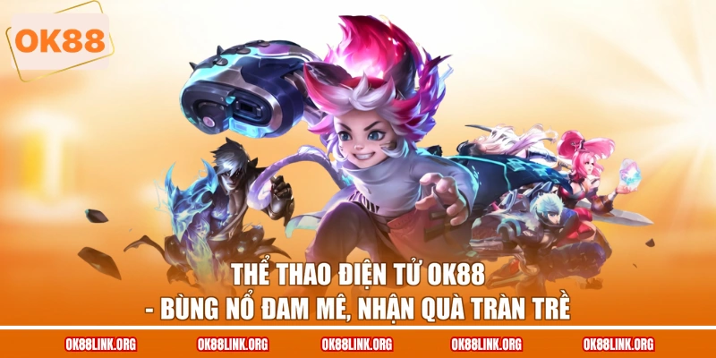Thể Thao Điện Tử Ok88 - Bùng Nổ Đam Mê, Nhận Quà Tràn Trề