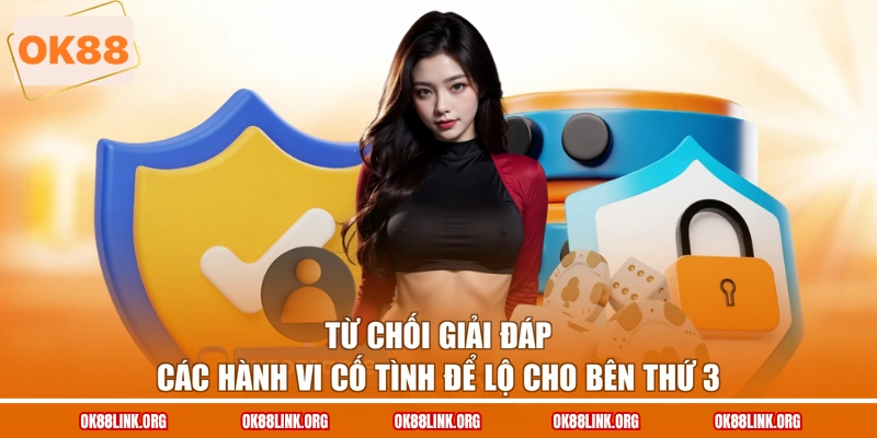 Từ chối giải đáp các hành vi cố tình để lộ cho bên thứ 3