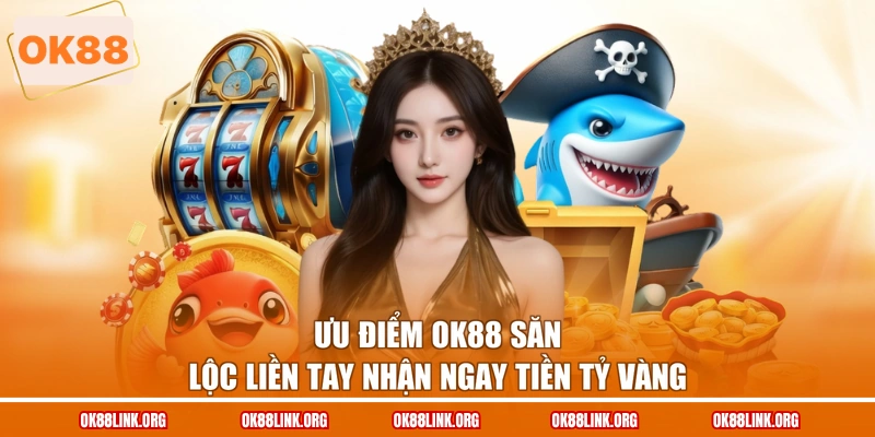 Ưu điểm OK88 săn lộc liền tay nhận ngay tiền tỷ vàng