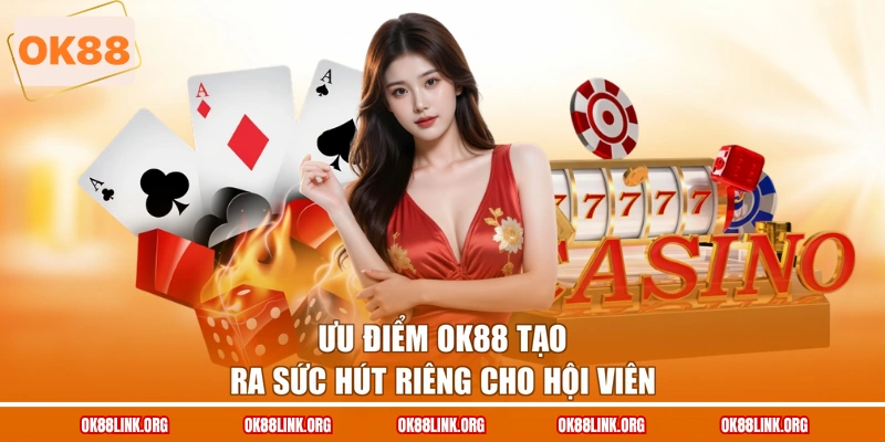 Ưu điểm OK88 tạo ra sức hút riêng cho hội viên
