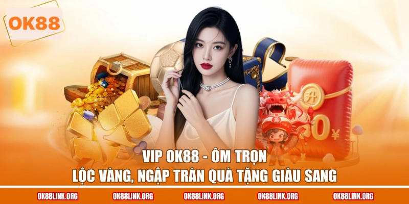 VIP OK88 - Ôm Trọn Lộc Vàng, Ngập Tràn Quà Tặng Giàu Sang